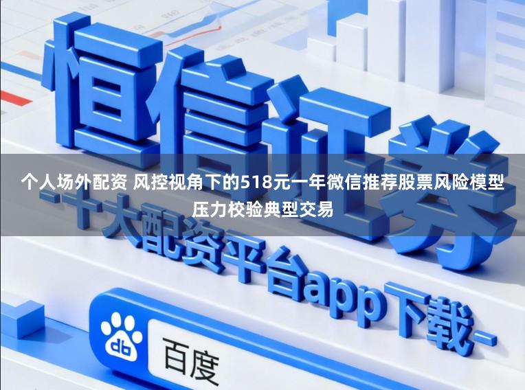 个人场外配资 风控视角下的518元一年微信推荐股票风险模型压力校验典型交易