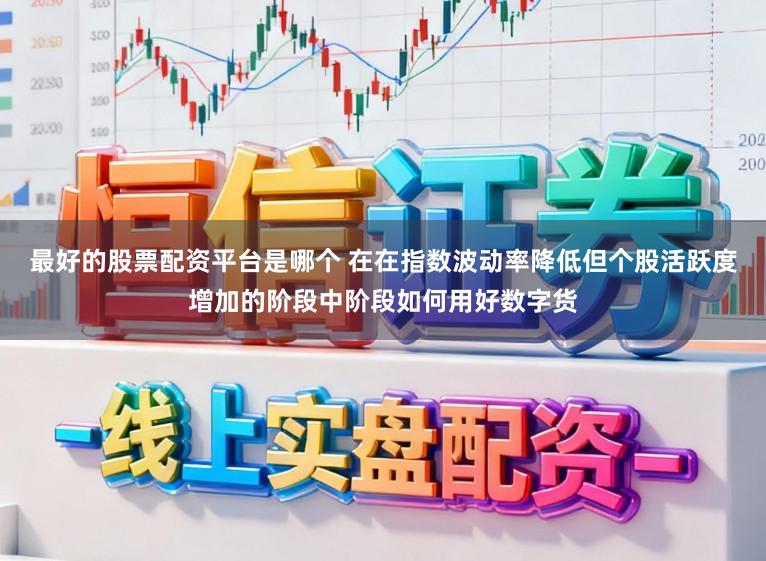 最好的股票配资平台是哪个 在在指数波动率降低但个股活跃度增加的阶段中阶段如何用好数字货