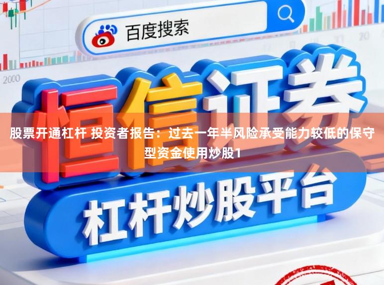 股票开通杠杆 投资者报告：过去一年半风险承受能力较低的保守型资金使用炒股1