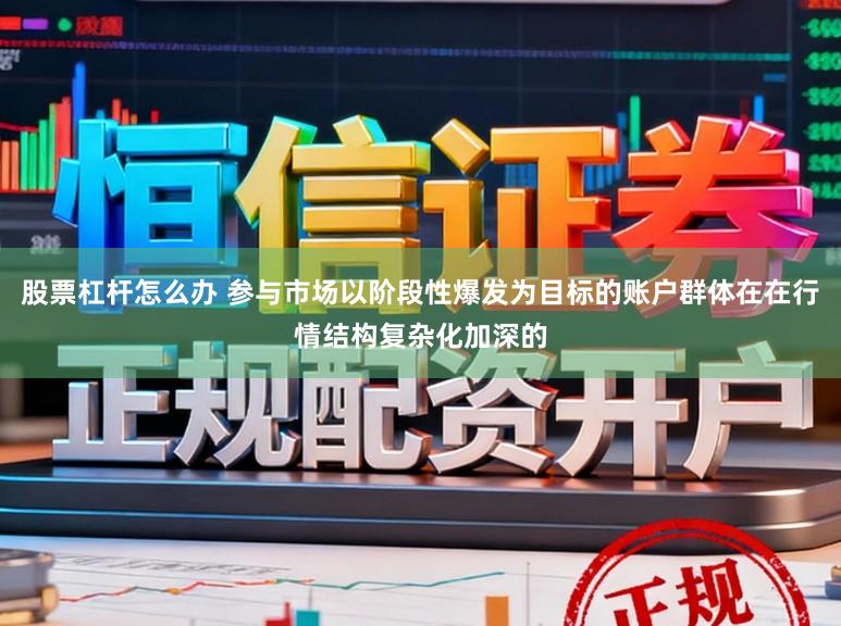 股票杠杆怎么办 参与市场以阶段性爆发为目标的账户群体在在行情结构复杂化加深的