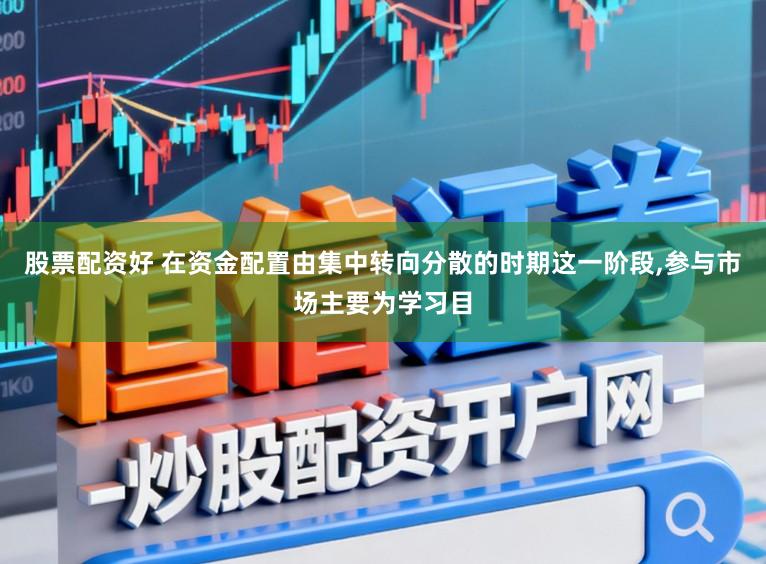 股票配资好 在资金配置由集中转向分散的时期这一阶段，参与市场主要为学习目