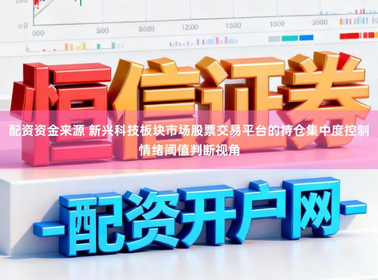 配资资金来源 新兴科技板块市场股票交易平台的持仓集中度控制情绪阈值判断视角
