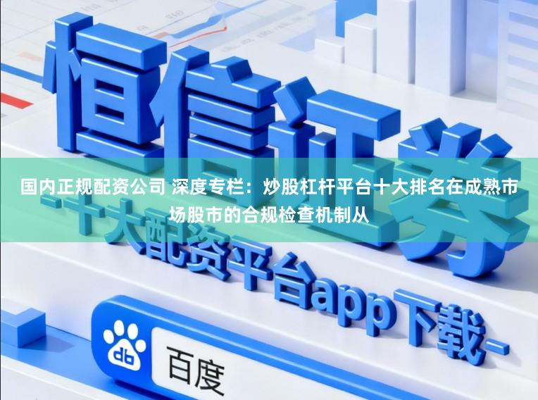 国内正规配资公司 深度专栏：炒股杠杆平台十大排名在成熟市场股市的合规检查机制从