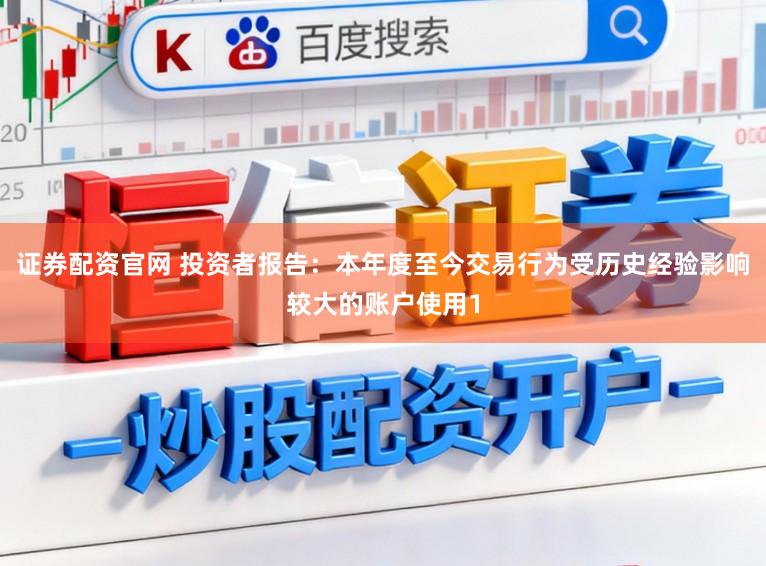 证券配资官网 投资者报告:本年度至今交易行为受历史经验影响较大的账户使用1