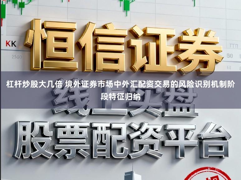 杠杆炒股大几倍 境外证券市场中外汇配资交易的风险识别机制阶段特征归纳