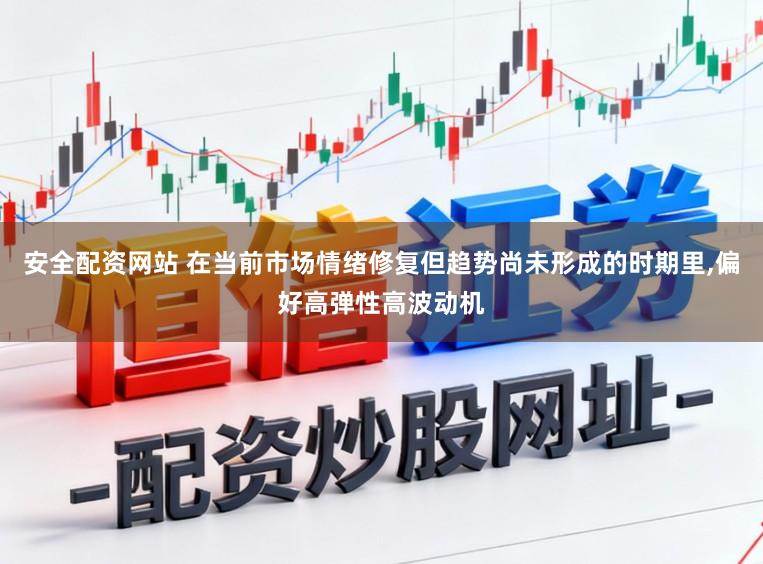 安全配资网站 在当前市场情绪修复但趋势尚未形成的时期里，偏好高弹性高波动机