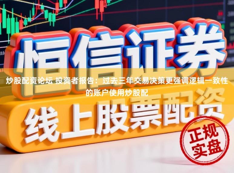 炒股配资论坛 投资者报告:过去三年交易决策更强调逻辑一致性的账户使用炒股配