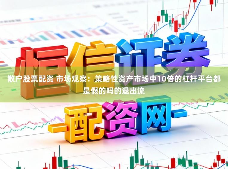 散户股票配资 市场观察:策略性资产市场中10倍的杠杆平台都是假的吗的退出流