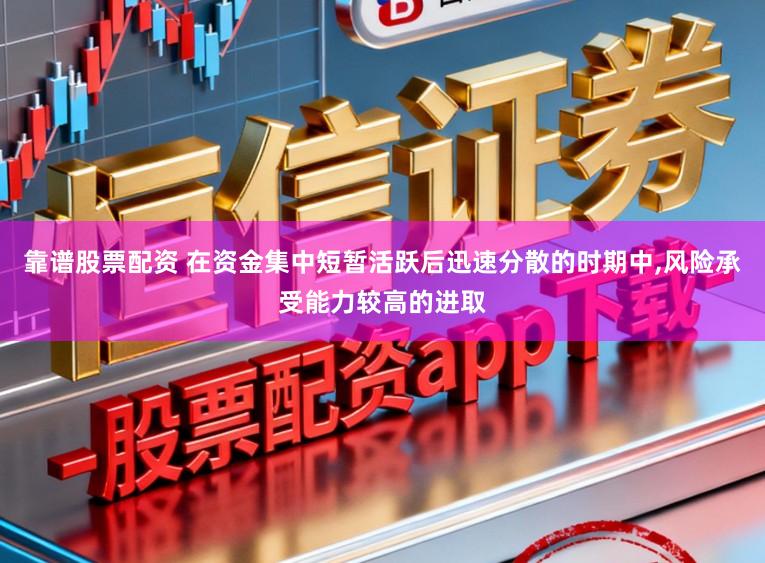 靠谱股票配资 在资金集中短暂活跃后迅速分散的时期中，风险承受能力较高的进取