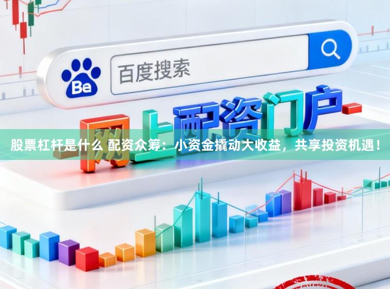 股票杠杆是什么 配资众筹:小资金撬动大收益,共享投资机遇!