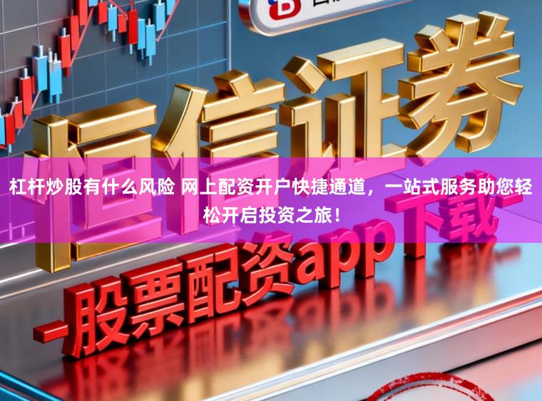 杠杆炒股有什么风险 网上配资开户快捷通道,一站式服务助您轻松开启投资之旅!
