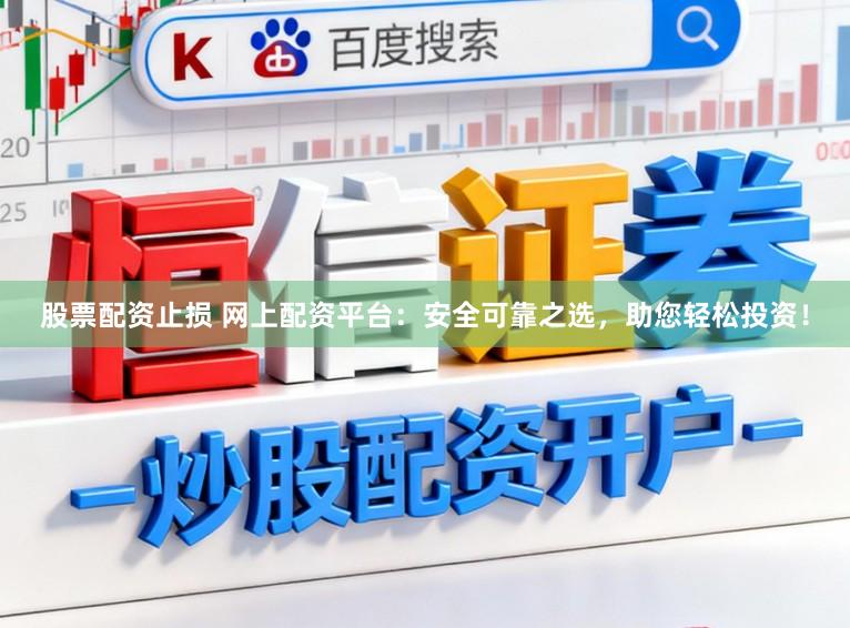 股票配资止损 网上配资平台：安全可靠之选，助您轻松投资！