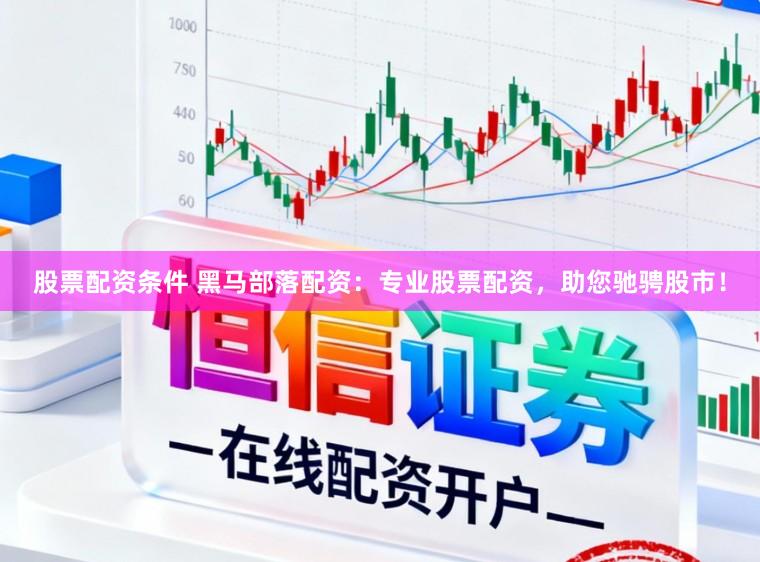 股票配资条件 黑马部落配资：专业股票配资，助您驰骋股市！