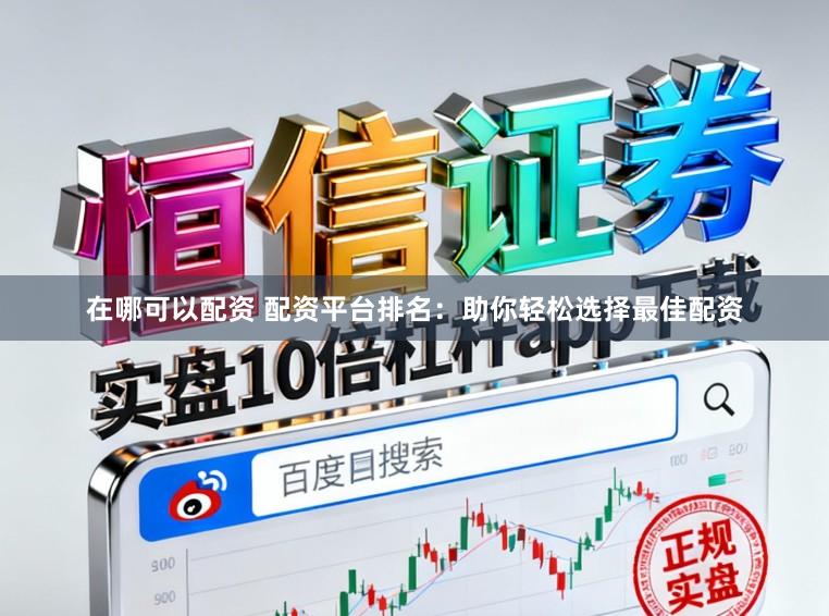 在哪可以配资 配资平台排名：助你轻松选择最佳配资