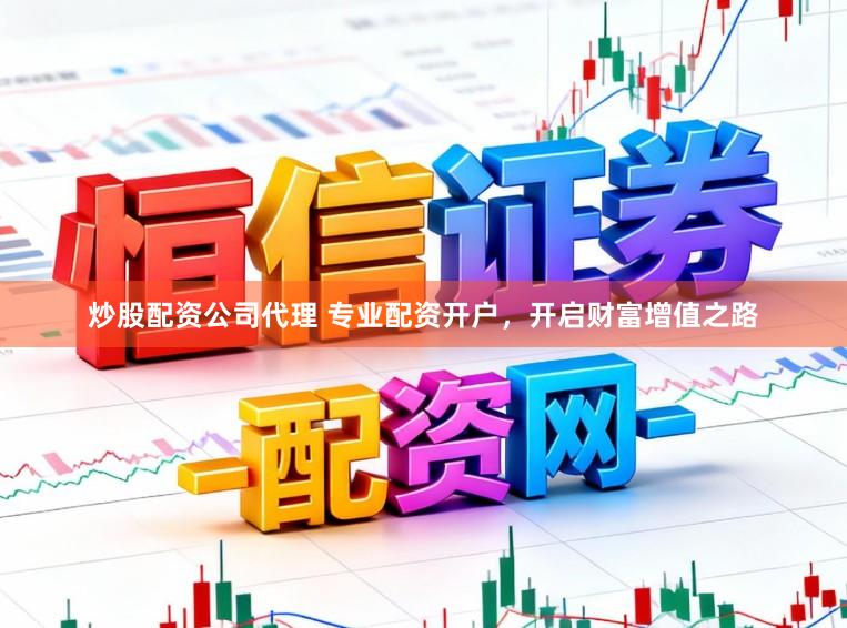 炒股配资公司代理 专业配资开户，开启财富增值之路
