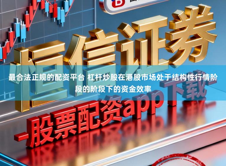 最合法正规的配资平台 杠杆炒股在港股市场处于结构性行情阶段的阶段下的资金效率