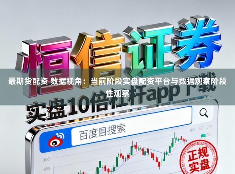 最期货配资 数据视角：当前阶段实盘配资平台与数据观察阶段性观察
