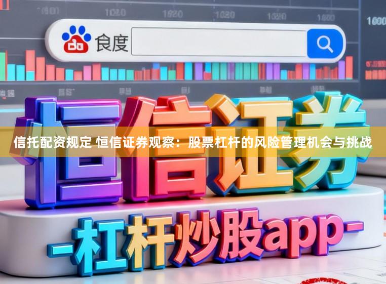 信托配资规定 恒信证券观察:股票杠杆的风险管理机会与挑战