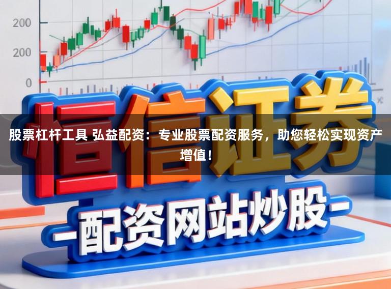 股票杠杆工具 弘益配资:专业股票配资服务,助您轻松实现资产增值!