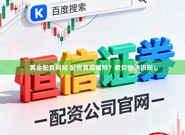 黄金配资网站 配资真假难辨？教你快速识别！