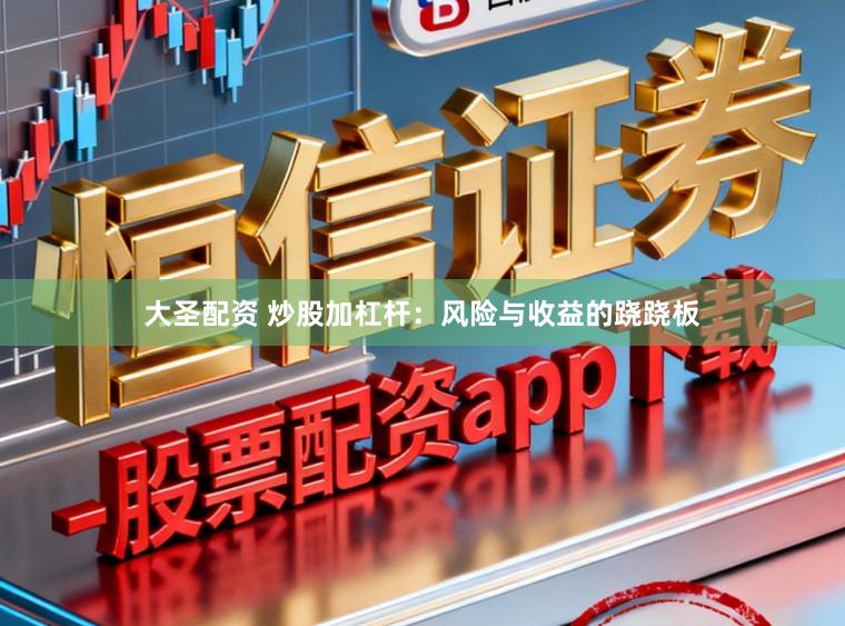 大圣配资 炒股加杠杆：风险与收益的跷跷板