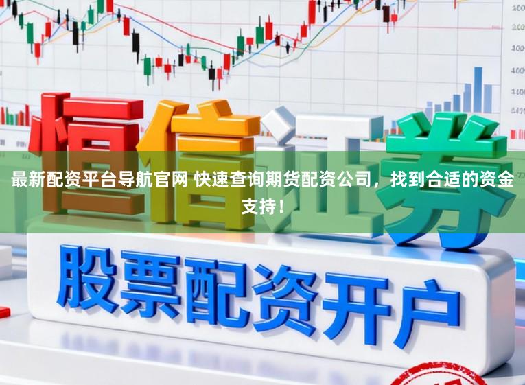 最新配资平台导航官网 快速查询期货配资公司,找到合适的资金支持!