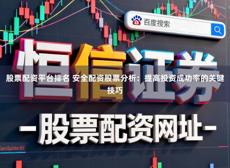 股票配资平台排名 安全配资股票分析:提高投资成功率的关键技巧