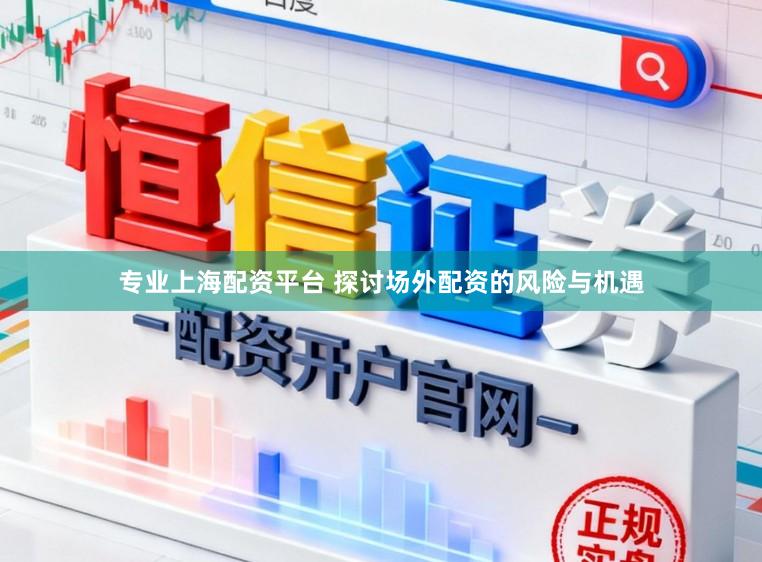 专业上海配资平台 探讨场外配资的风险与机遇