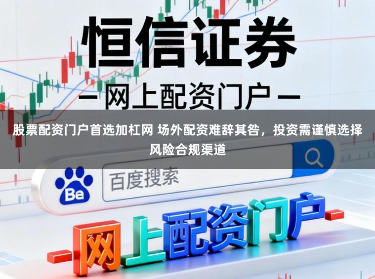 股票配资门户首选加杠网 场外配资难辞其咎，投资需谨慎选择风险合规渠道