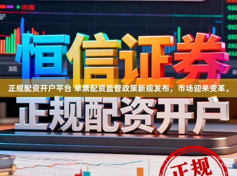 正规配资开户平台 单票配资监管政策新规发布，市场迎来变革。