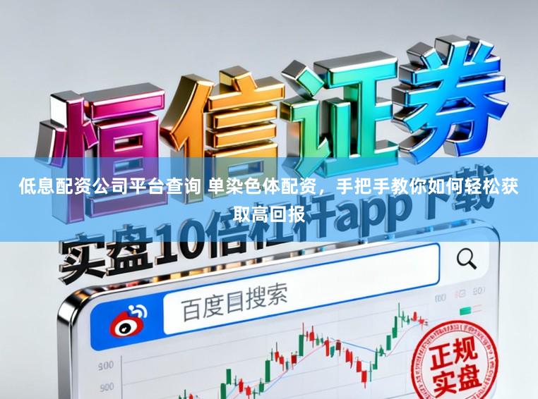低息配资公司平台查询 单染色体配资，手把手教你如何轻松获取高回报