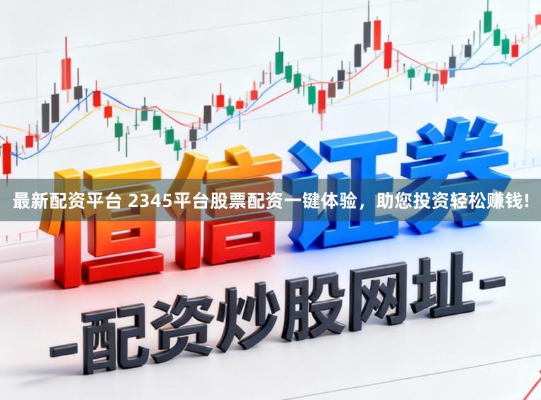 最新配资平台 2345平台股票配资一键体验,助您投资轻松赚钱!