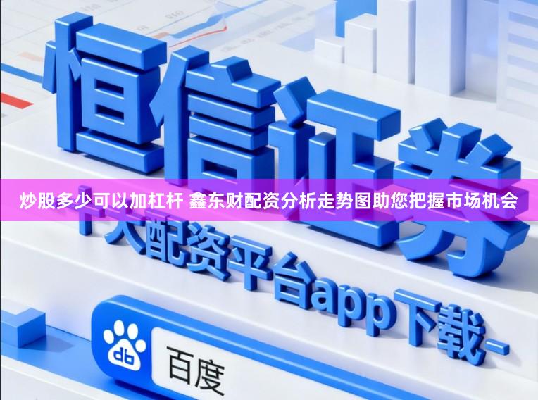 炒股多少可以加杠杆 鑫东财配资分析走势图助您把握市场机会