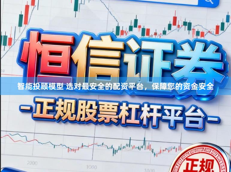 智能投顾模型 选对最安全的配资平台，保障您的资金安全
