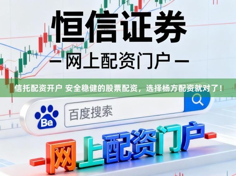 信托配资开户 安全稳健的股票配资，选择杨方配资就对了！