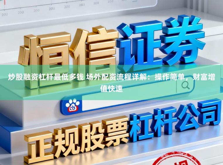 炒股融资杠杆最低多钱 场外配资流程详解:操作简单,财富增值快速