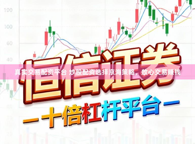 真实交易配资平台 炒股配资选择京海策略，放心交易赚钱