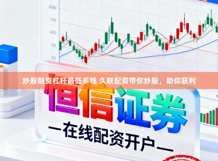 炒股融资杠杆最低多钱 久联配资带你炒股，助你获利