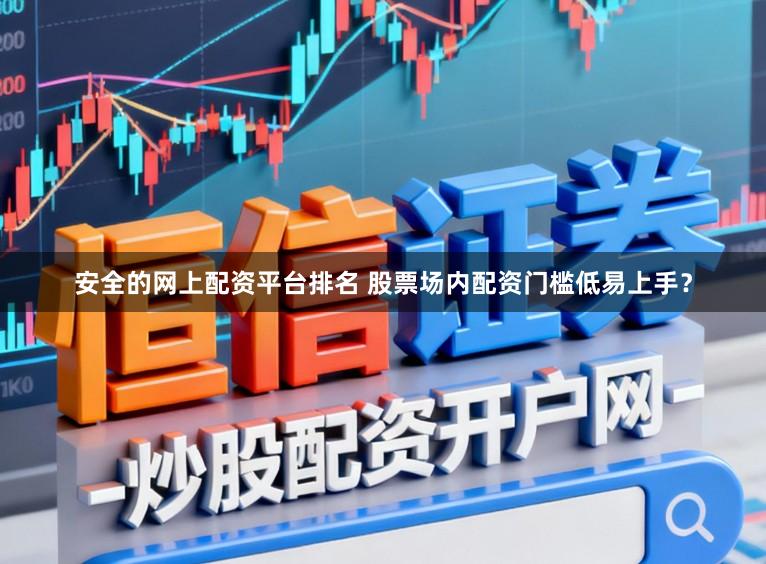 安全的网上配资平台排名 股票场内配资门槛低易上手？