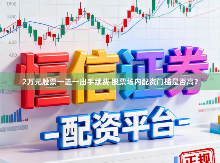 2万元股票一进一出手续费 股票场内配资门槛是否高？