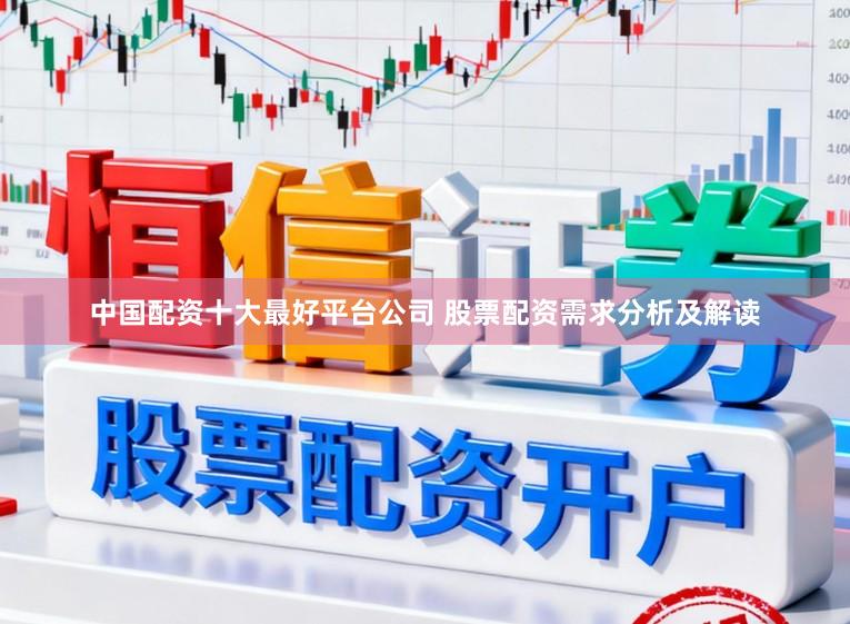 中国配资十大最好平台公司 股票配资需求分析及解读