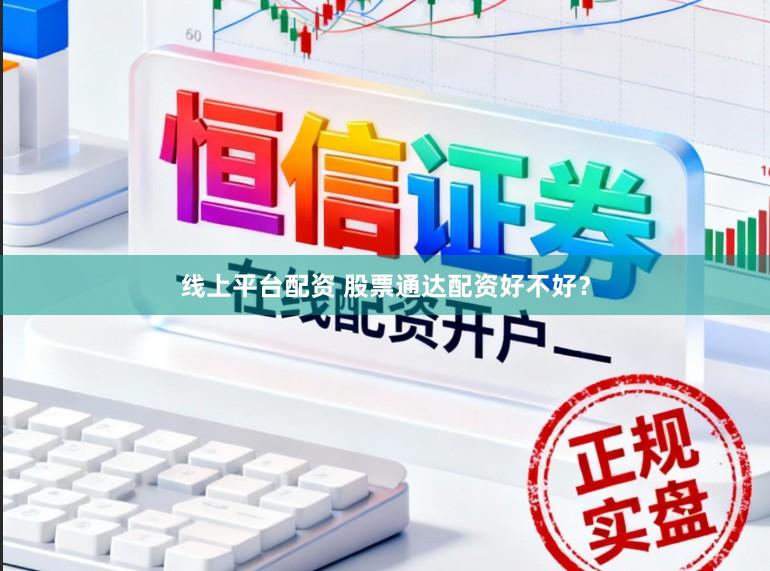 线上平台配资 股票通达配资好不好？