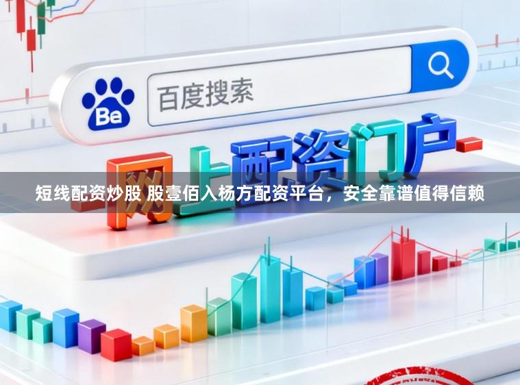 短线配资炒股 股壹佰入杨方配资平台,安全靠谱值得信赖