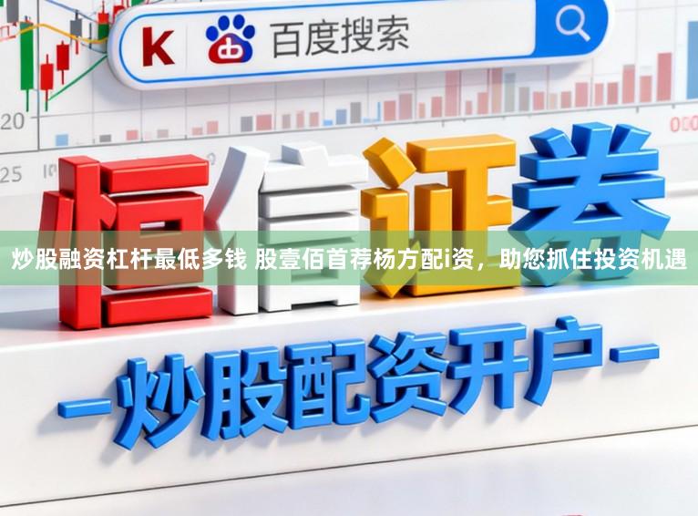 炒股融资杠杆最低多钱 股壹佰首荐杨方配i资，助您抓住投资机遇
