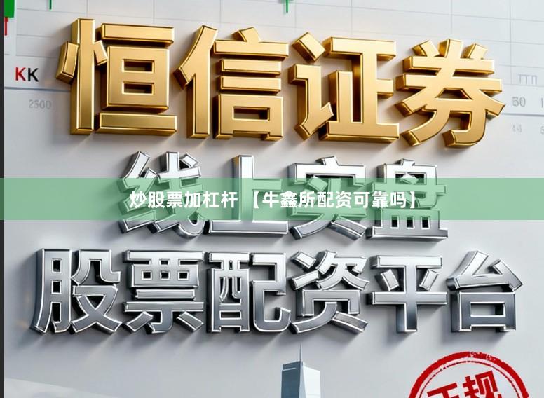 炒股票加杠杆 【牛鑫所配资可靠吗】