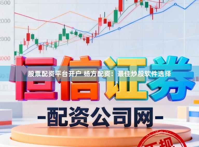 股票配资平台开户 杨方配资：最佳炒股软件选择