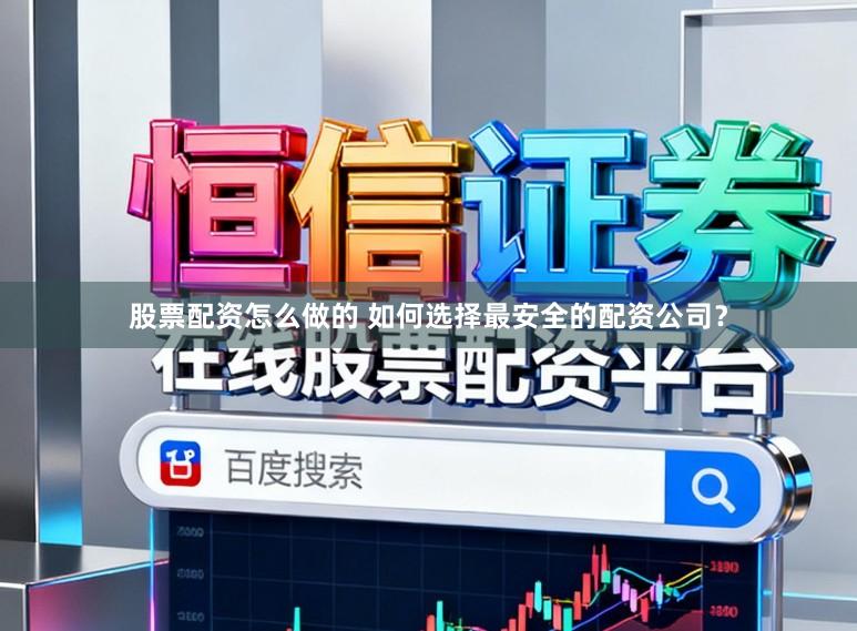 股票配资怎么做的 如何选择最安全的配资公司?