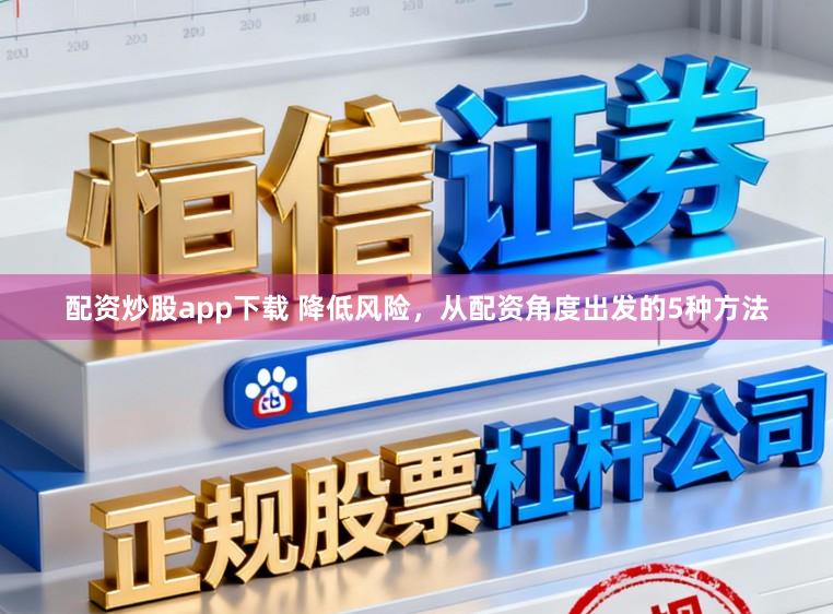 配资炒股app下载 降低风险，从配资角度出发的5种方法
