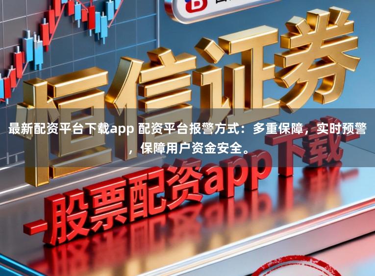 最新配资平台下载app 配资平台报警方式：多重保障，实时预警，保障用户资金安全。
