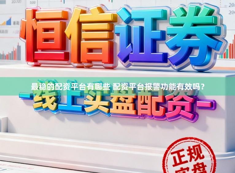 最稳的配资平台有哪些 配资平台报警功能有效吗？